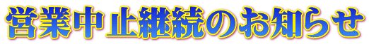 営業中止継続のお知らせ