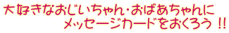 大好きなおじいちゃん・おばあちゃんに            メッセージカードをおくろう !!