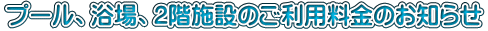 プール、浴場、2階施設のご利用料金のお知らせ