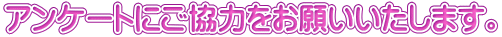アンケートにご協力をお願いいたします。